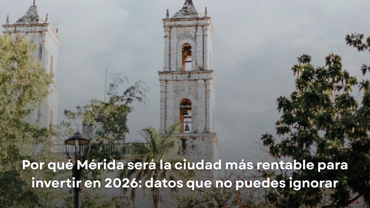 Por qué Mérida será la ciudad más rentable para invertir en 2026: datos que no puedes ignorar